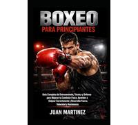 Boxeo para Principiantes: Guía Completa de Entrenamiento, Técnica y Defensa para Mejorar tu Condición Física, Aprender a Golpear Correctamente y Desarrollar Fuerza, Velocidad y Resistencia
