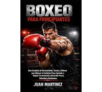 Boxeo para Principiantes: Guía Completa de Entrenamiento, Técnica y Defensa para Mejorar tu Condición Física, Aprender a Golpear Correctamente y Desarrollar Fuerza, Velocidad y Resistencia