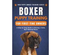 Boxer Puppy Training for First-Time Owners: A Step-by-Step Guide to Raising a Calm, Well-Behaved Boxer (New Puppy Owner Training Series)