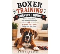 Boxer Training Survival Guide: The Practical Guide to Raising a Well-Behaved, Calm and Loyal Boxer Without Losing Your Mind (Dog Training Survival Guide Series)