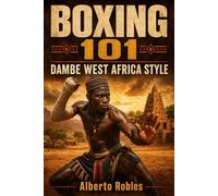 Boxing 101: Dambe West Africa Style: Discover the Traditional Fighting Art of West Africa: Master the Spear and Shield, Stance, Footwork, Power Striking, Defense,Tactics and Hausa Boxing History