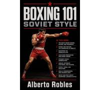 Boxing 101: Soviet Style: Master the Pendulum Step, Distance Control, Feints, Straight-Punch Combinations, Angles, and Structured Boxing Training