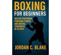 Boxing for Beginners: Master Footwork, Punching Power, and Mental Toughness in 30 Days