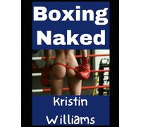Boxing Naked: Yes, I Learned How To Box in the Nude As a Woman…and This is What Happened (The Naked Rebel)