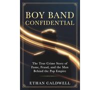 Boy Band Confidential: The True Crime Story of Fame, Fraud, and the Man Behind the Pop Empire