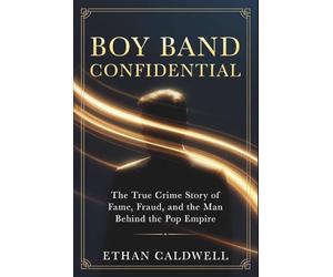 Boy Band Confidential: The True Crime Story of Fame, Fraud, and the Man Behind the Pop Empire