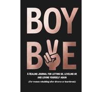 BOY BYE: A Healing journal for letting go, leveling up, and loving yourself again