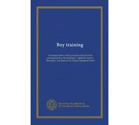 Boy training: an interpretation of the principles that underlie symmetrical boy development / edited by John L. Alexander ; introduction by Ernest Thompson Seton
