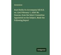 Boyd Reilly (to Accompany bill H.R. no. 534) February 7, 1838: Mr. Duncan, from the Select Committee Appointed on the Subject, Made the Following Report