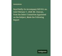 Boyd Reilly (to Accompany bill H.R. no. 534) February 7, 1838: Mr. Duncan, from the Select Committee Appointed on the Subject, Made the Following Report