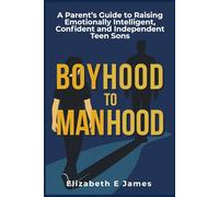 Boyhood to Manhood: A Parent’s Guide to Raising Emotionally Intelligent, Confident and Independent Teen Sons (Life and Practical Skills For Teenagers)