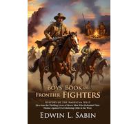 Boys' Book of Frontier Fighters: Legendary Tales of American Pioneers and Heroes: Legendary Skirmishes of the Wild West Era - Illustrated with Biography and Commentary