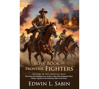 Boys' Book of Frontier Fighters: Legendary Tales of American Pioneers and Heroes: Legendary Skirmishes of the Wild West Era - Illustrated with Biography and Commentary