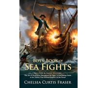 Boys' Book of Sea Fights: Epic Tales of Courage on the High Seas: Heroic Captains of the Great Oceans - Illustrated with Biography and Commentary