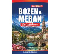 Bozen & Meran Reiseführer 2026-2027: Italiens alpine Fluchten, Dolomiten, landschaftlich reizvolle Wanderungen, Thermalbäder und Südtiroler Weinroute sowie Tagesausflüge