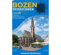 BOZEN REISEFÜHRER 2026: Ihr ultimativer Begleiter zur Erkundung der alpinen Kultur Südtirols, für Abenteuer in den Dolomiten und authentische Erlebnisse