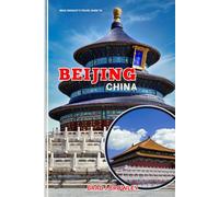 Brad Crowley's Travel Guide To Beijing China: A Travel Guide to Imperial Grandeur, Modern Marvels, and the Soul of the Middle Kingdom (THE WORLD BEST TRAVEL GUIDE 2025-2026)