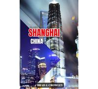 BRAD CROWLEY'S TRAVEL GUIDE TO SHANGHAI CHINA: Explore Iconic Landmarks, Hidden Neighborhoods, and Modern Marvels (THE WORLD BEST TRAVEL GUIDE 2025-2026)