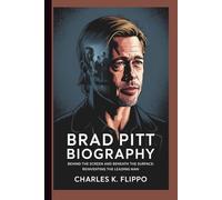 BRAD PITT BIOGRAPHY: Behind the Screen and Beneath the Surface: Reinventing the Leading Man