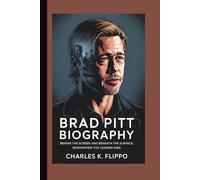 BRAD PITT BIOGRAPHY: Behind the Screen and Beneath the Surface: Reinventing the Leading Man