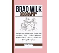 BRAD WILK BIOGRAPHY: The Rhythm Behind Rage Against The Machine - How A Fearless Drummer Redefined Rock, Protest, And Passion Through Every Beat