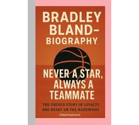 BRADLEY BLAND-BIOGRAPHY: NEVER A STAR, ALWAYS A TEAMMATE-THE UNTOLD STORY OF LOYALTY AND HEART ON THE HARDWOOD
