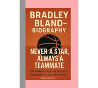 BRADLEY BLAND-BIOGRAPHY: NEVER A STAR, ALWAYS A TEAMMATE-THE UNTOLD STORY OF LOYALTY AND HEART ON THE HARDWOOD
