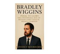 Bradley Wiggins: Pedal To Glory - The Unstoppable Rise Of Britain's First Tour De France Champion