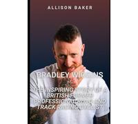 Bradley Wiggins: The Inspiring Story of a British Former Professional Road and Track Racing Cyclist