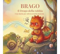 Brago - Il Drago della Rabbia: Il draghetto che imparò a domare la sua fiamma - Una storia per bambini sulla rabbia, con strumenti semplici per attraversarla insieme (Dentro le Emozioni)