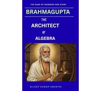 Brahmagupta -The architect of algebra: The sage of numbers and stars (The Ancient Indian mathematicians and astronomy series: the sage of science)