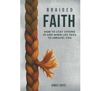 Braided Faith: How to Stay Strong In God When Life Tries to Unravel You
