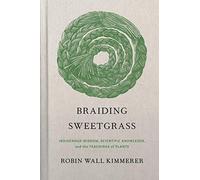 Braiding Sweetgrass: Indigenous Wisdom, Scientific Knowledge and the Teachings of Plants