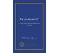 Brain and personality: or, The physical relations of the brain to the mind