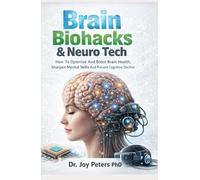 Brain Biohacks: & Neuro Tech How To Optimize And Boost Brain Health, Sharpen Mental Skills And Prevent Cognitive Decline