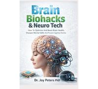 Brain Biohacks: & Neuro Tech How To Optimize And Boost Brain Health, Sharpen Mental Skills And Prevent Cognitive Decline