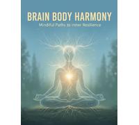 Brain Body Harmony: Mindful Paths To Inner Resilience
