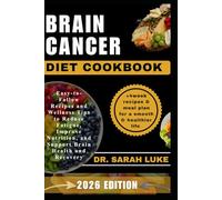 BRAIN CANCER DIET COOKBOOK: Easy-to-Follow Recipes and Wellness Tips to Reduce Fatigue, Improve Nutrition, and Support Brain Health and Recovery