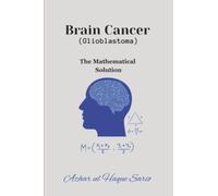 Brain Cancer (Glioblastoma): The Mathematical Solution (The Body by Numbers Bio Code)