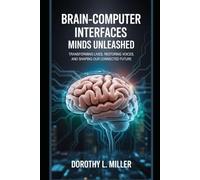 Brain-Computer Interfaces: Minds Unleashed: Transforming Lives, Restoring Voices, and Shaping Our Connected Future
