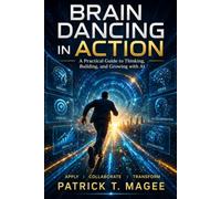 Brain Dancing in Action: A practical guild to thinking, building and growing with AI (Brain Dancing Series)
