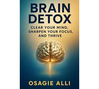 Brain Detox - Clear Your Mind, Sharpen Your Focus, and Thrive