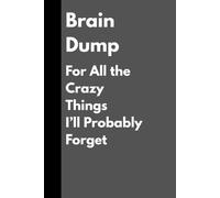 Brain Dump: For All the Crazy Things I’ll Probably Forget: Funny Gift Journal for you and your friends and family