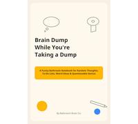Brain Dump While You’re Taking a Dump: A Funny Bathroom Notebook for Random Thoughts, To-Do Lists, Weird Ideas & Questionable Genius