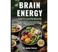 BRAIN ENERGY DIET COOKBOOK: Fuel Cognitive Performance And Mental Clarity With Nutrient-Rich Recipes Designed To Boost Focus, Memory, And Overall Brain Vitality Naturally