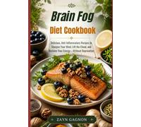 Brain Fog Diet Cookbook: Delicious, Anti-Inflammatory Recipes to Sharpen Your Mind, Lift the Cloud, and Reclaim Your Energy-Without Deprivation
