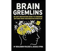Brain Gremlins: An Anti-Motivation Guide to Finishing Anything When Your Brain Has Other Plans