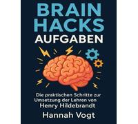 Brain Hacks Aufgaben: Die praktischen Schritte zur Umsetzung der Lehren von Henry Hildebrandt