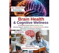 Brain Health and Cognitive Wellness for Seniors: A Complete Family Guide to Healthy Aging, Memory Support, Nutrition, Brain Training Exercises, Mental Stimulation and Caregiver Strategies