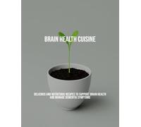 Brain Health Cuisine: Delicious And Nutritious Recipes To Support Brain Health And Manage Dementia Symptoms